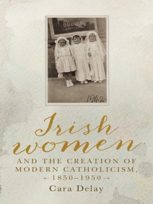 cover image of Irish women and the creation of modern Catholicism, 1850-1950